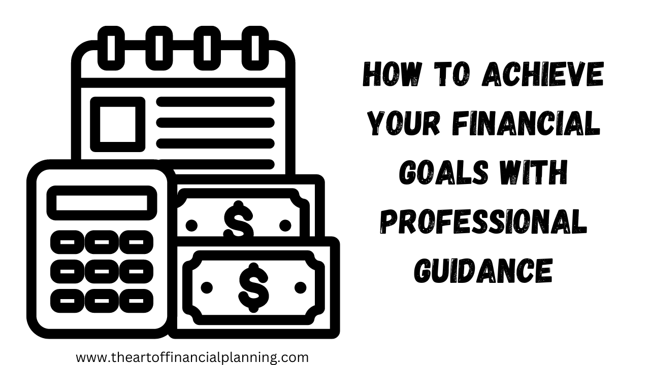 How To Achieve Your Financial Goals With Professional Guidance The Art Of Financial Planning 4756